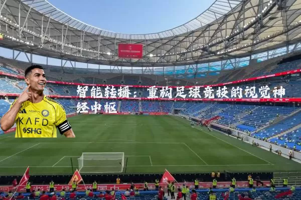 智能转播：重构足球竞技的视觉神经中枢