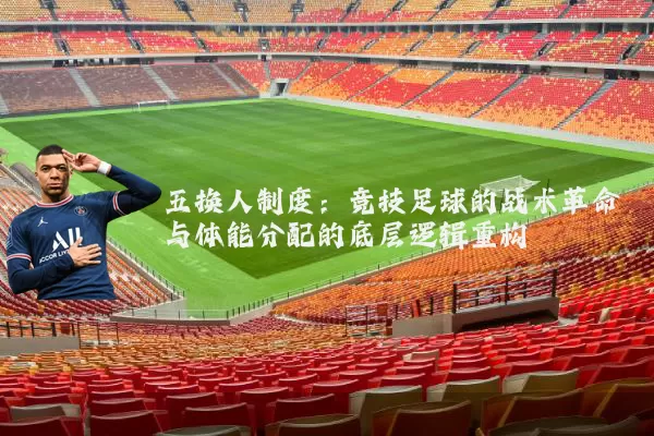 五换人制度：竞技足球的战术革命与体能分配的底层逻辑重构