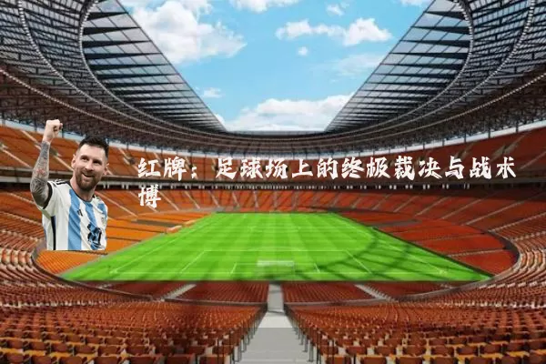 红牌：足球场上的终极裁决与战术博弈
