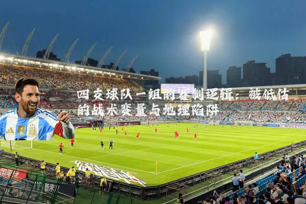 四支球队一组的赛制逻辑:被低估的战术变量与地理陷阱