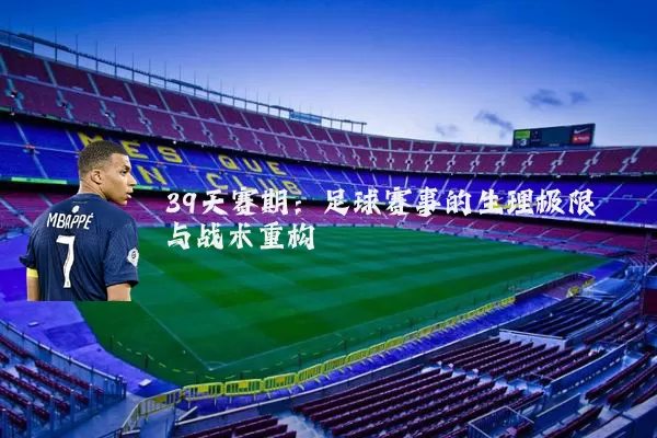 39天赛期：足球赛事的生理极限与战术重构