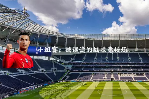 小组赛:被误读的战术竞技场