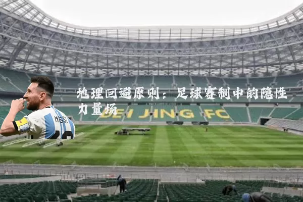 地理回避原则:足球赛制中的隐性力量场