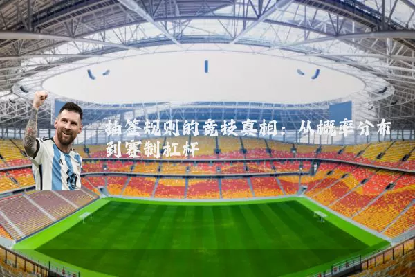 抽签规则的竞技真相:从概率分布到赛制杠杆