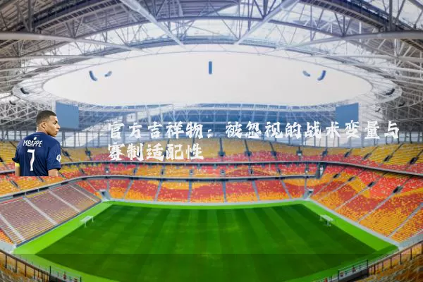官方吉祥物:被忽视的战术变量与赛制适配性