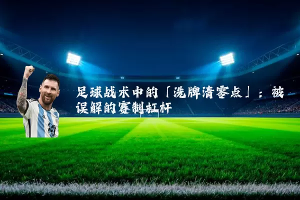 足球战术中的「洗牌清零点」:被误解的赛制杠杆