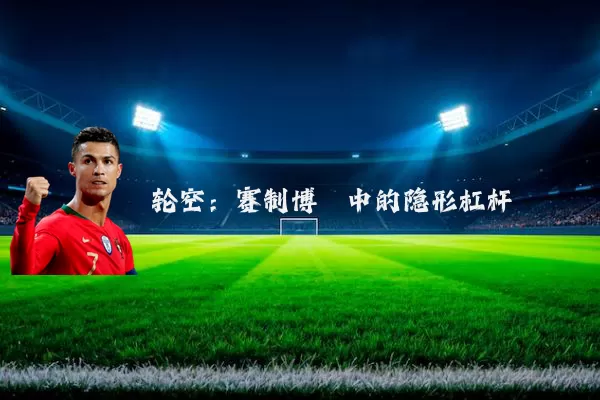 轮空:赛制博弈中的隐形杠杆