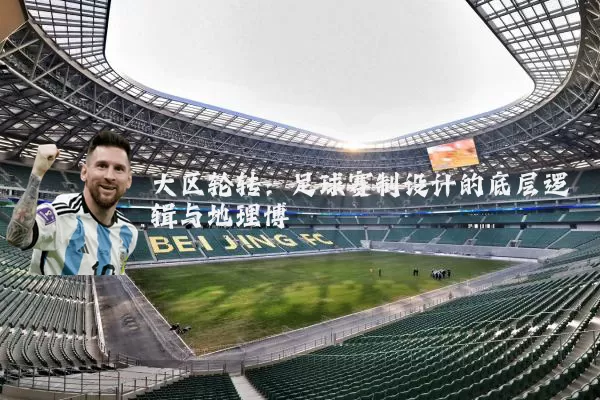 大区轮转：足球赛制设计的底层逻辑与地理博弈