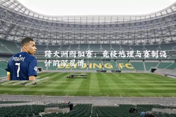 跨大洲附加赛:竞技地理与赛制设计的深层博弈