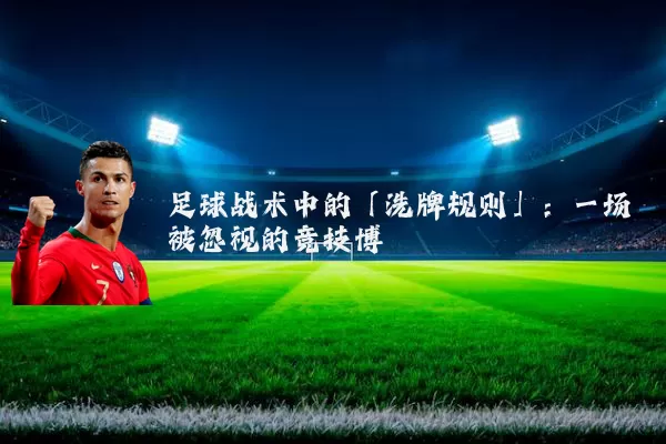足球战术中的「洗牌规则」:一场被忽视的竞技博弈