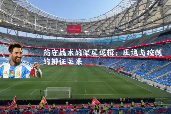 防守战术的深层逻辑:压迫与控制的辩证关系