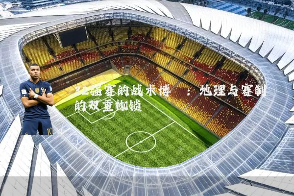 32强赛的战术博弈:地理与赛制的双重枷锁