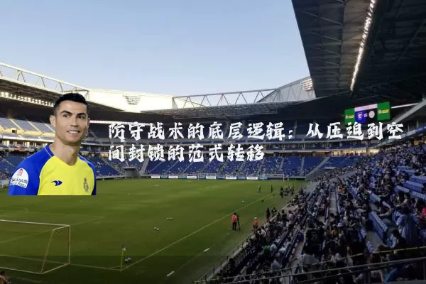 防守战术的底层逻辑:从压迫到空间封锁的范式转移