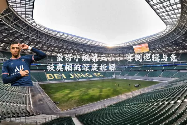 「最好小组第三」：赛制逻辑与竞技真相的深度拆解